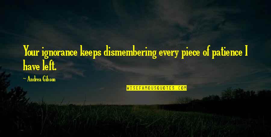 I Have Patience Quotes By Andrea Gibson: Your ignorance keeps dismembering every piece of patience