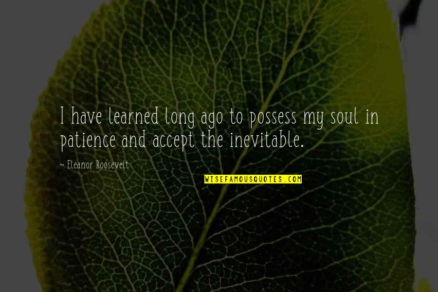 I Have Patience Quotes By Eleanor Roosevelt: I have learned long ago to possess my