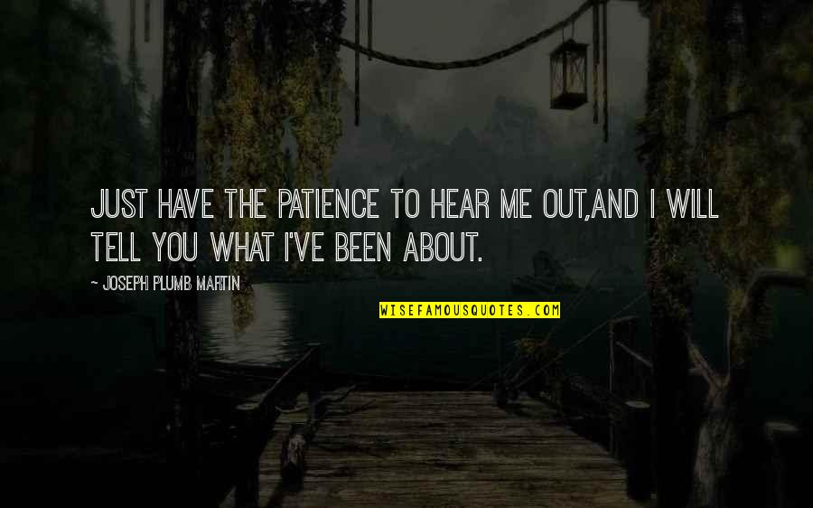 I Have Patience Quotes By Joseph Plumb Martin: Just have the patience to hear me out,and I Have Patience Quotes By Joseph Plumb Martin: Just have the patience to hear me out,and