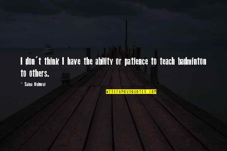 I Have Patience Quotes By Saina Nehwal: I don't think I have the ability or I Have Patience Quotes By Saina Nehwal: I don't think I have the ability or