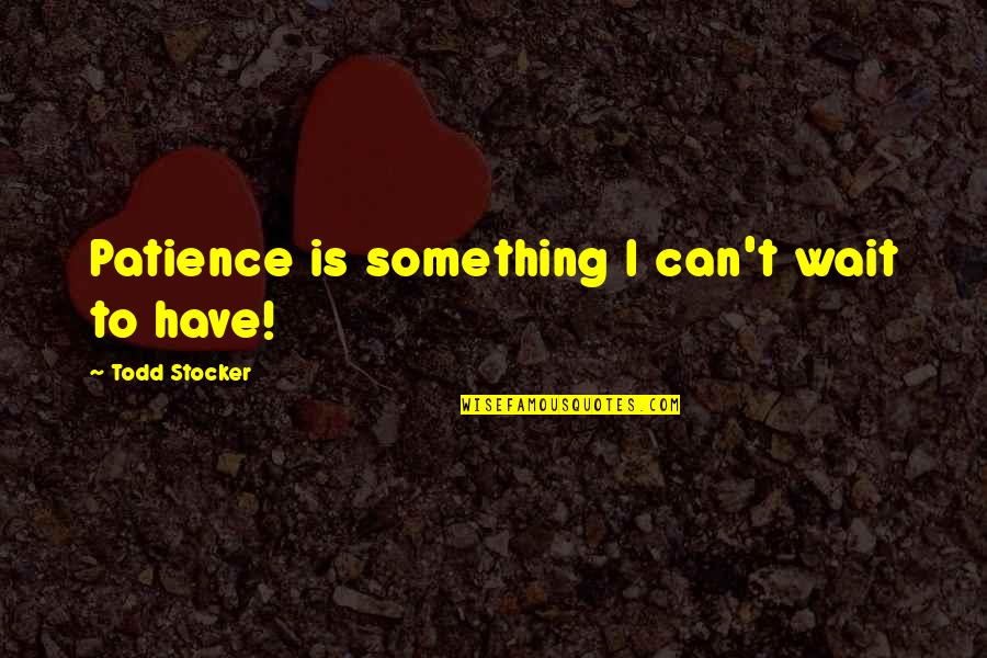 I Have Patience Quotes By Todd Stocker: Patience is something I can't wait to have!