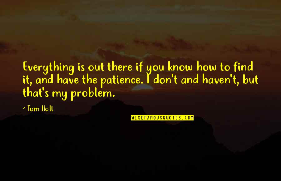 I Have Patience Quotes By Tom Holt: Everything is out there if you know how