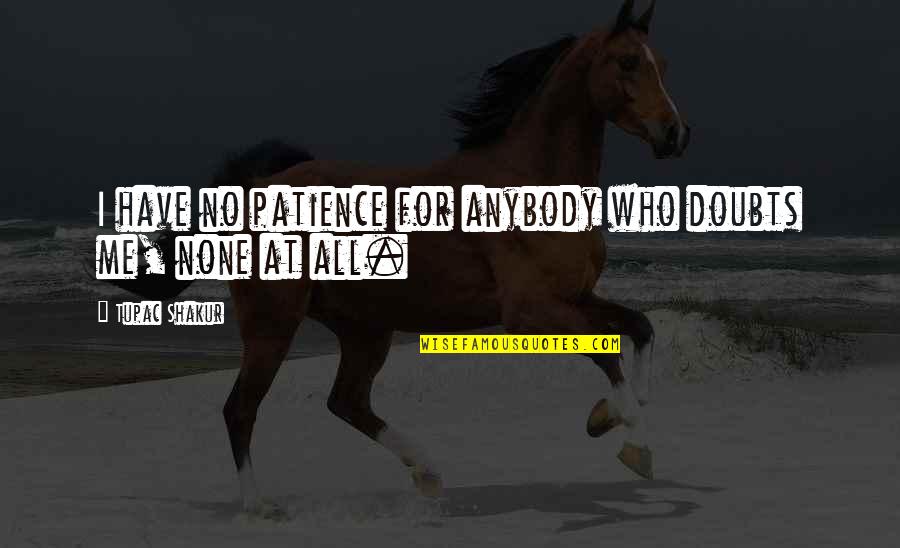 I Have Patience Quotes By Tupac Shakur: I have no patience for anybody who doubts I Have Patience Quotes By Tupac Shakur: I have no patience for anybody who doubts