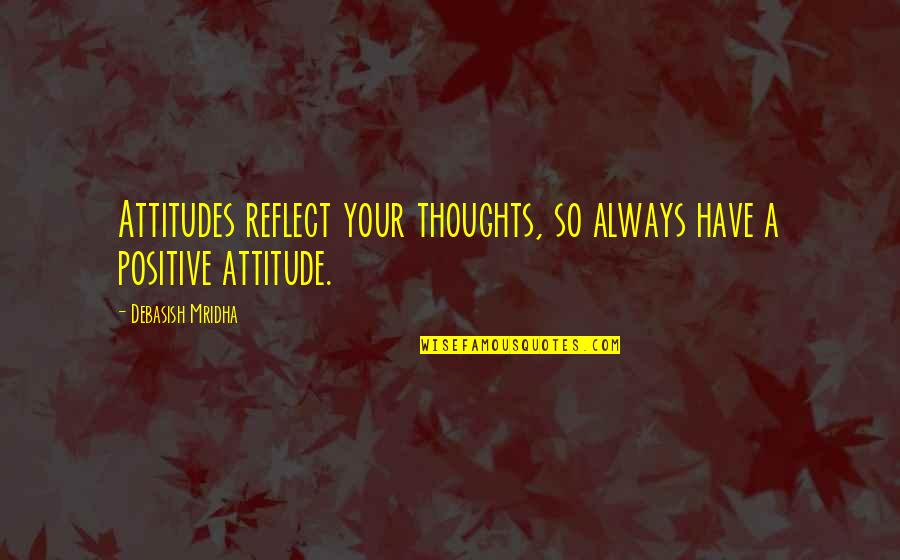 I Have Positive Attitude Quotes By Debasish Mridha: Attitudes reflect your thoughts, so always have a