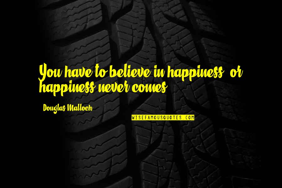 I Have Positive Attitude Quotes By Douglas Malloch: You have to believe in happiness, or happiness
