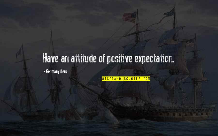 I Have Positive Attitude Quotes By Germany Kent: Have an attitude of positive expectation.