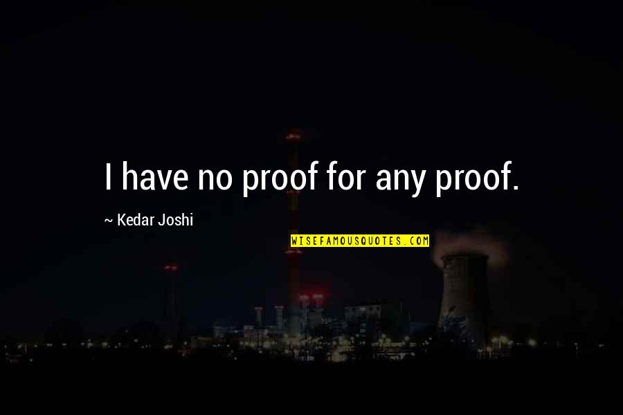 I Have Proof Quotes By Kedar Joshi: I have no proof for any proof.