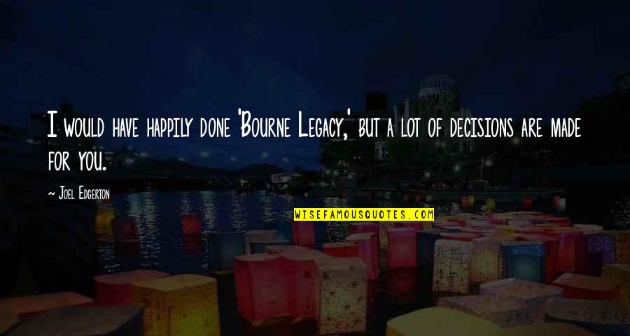 I Have Quotes By Joel Edgerton: I would have happily done 'Bourne Legacy,' but