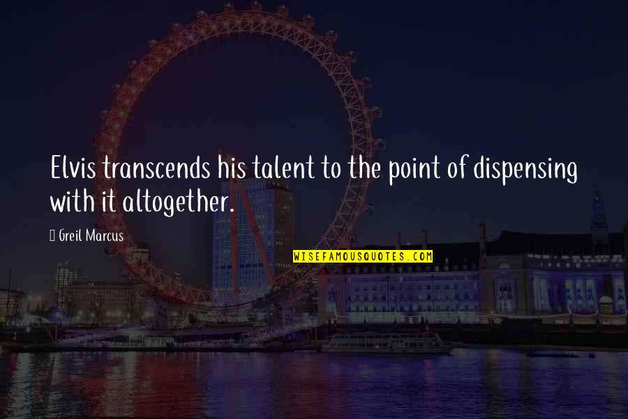I Have Reached A Point In My Life Quotes By Greil Marcus: Elvis transcends his talent to the point of