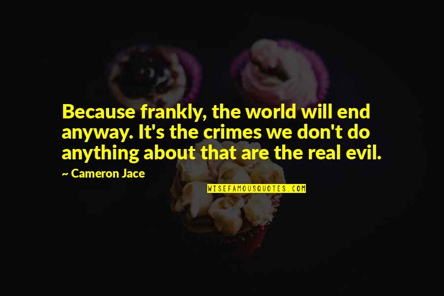 I Have Realised Quotes By Cameron Jace: Because frankly, the world will end anyway. It's