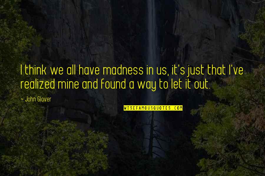 I Have Realized Quotes By John Glover: I think we all have madness in us,