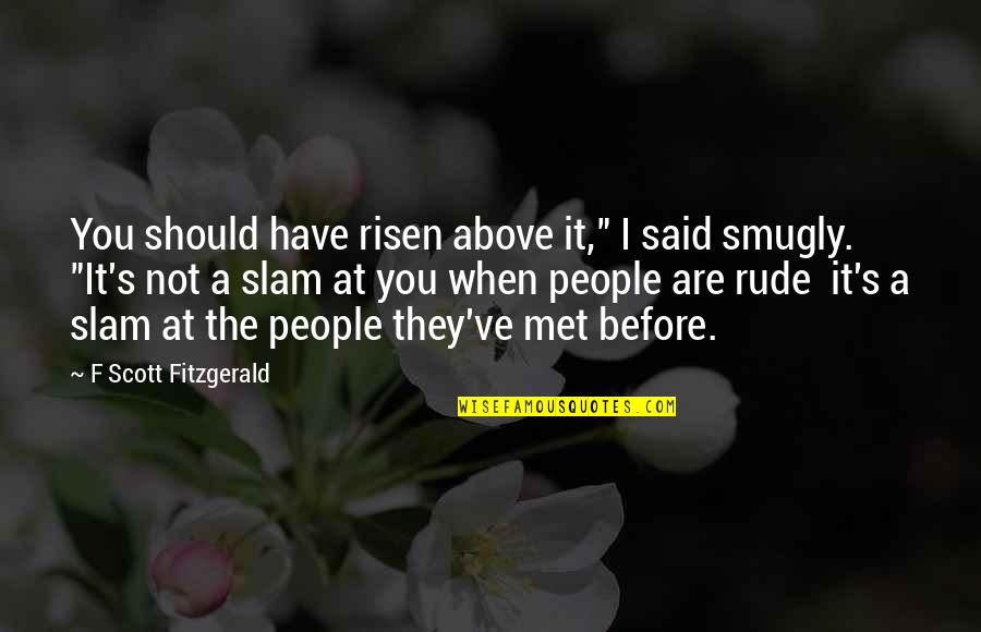 I Have Risen Quotes By F Scott Fitzgerald: You should have risen above it," I said