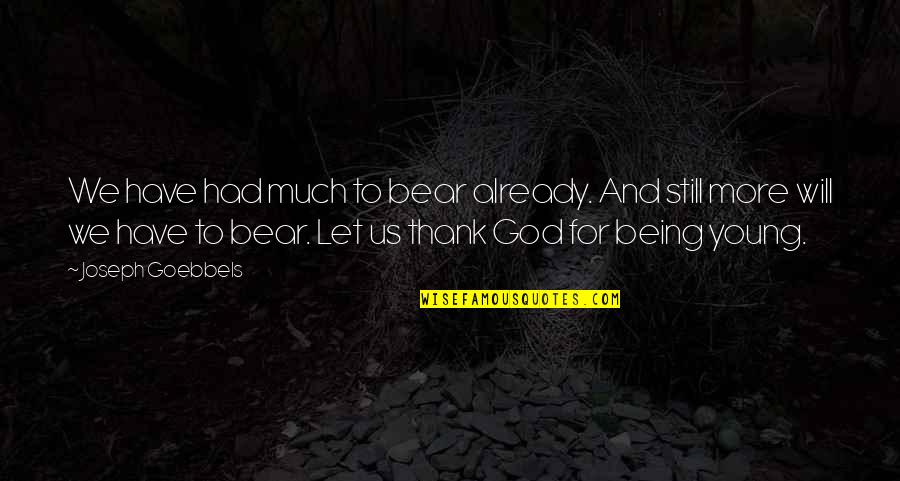 I Have So Much To Thank God For Quotes By Joseph Goebbels: We have had much to bear already. And