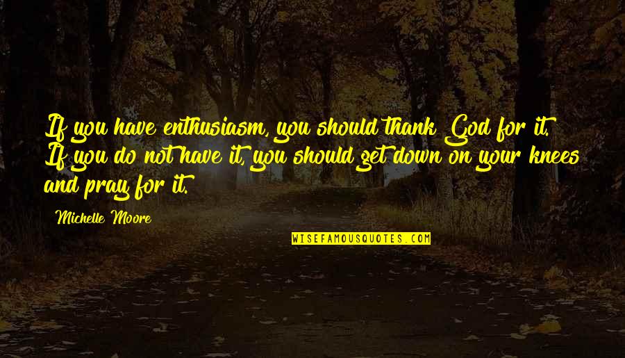 I Have So Much To Thank God For Quotes By Michelle Moore: If you have enthusiasm, you should thank God