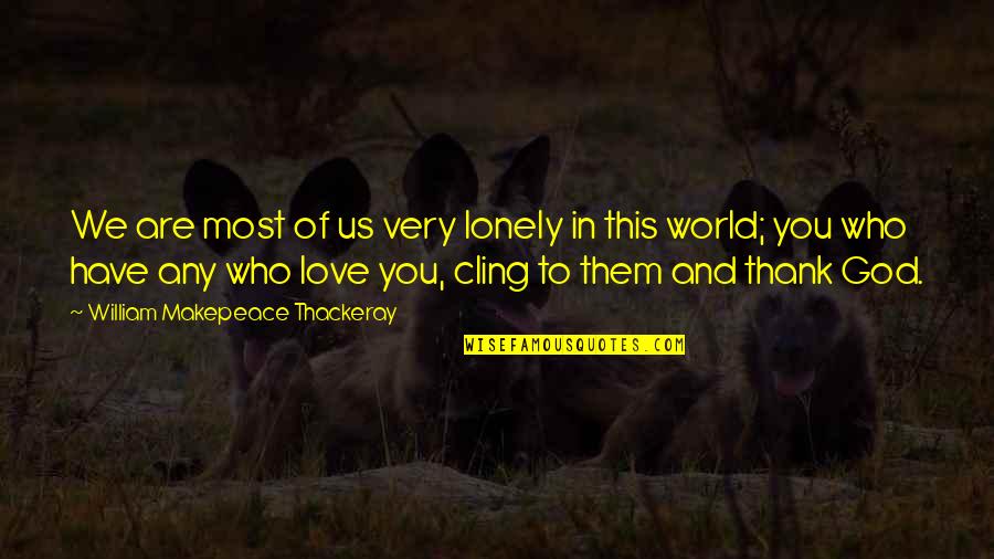 I Have So Much To Thank God For Quotes By William Makepeace Thackeray: We are most of us very lonely in