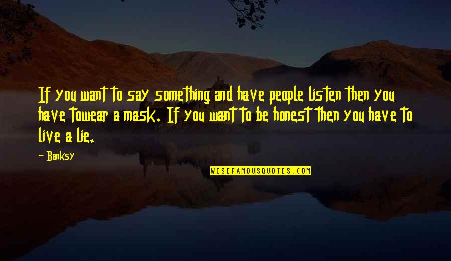 I Have Something To Live For Quotes By Banksy: If you want to say something and have