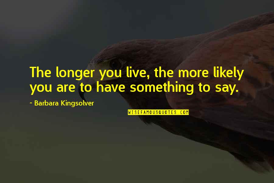 I Have Something To Live For Quotes By Barbara Kingsolver: The longer you live, the more likely you