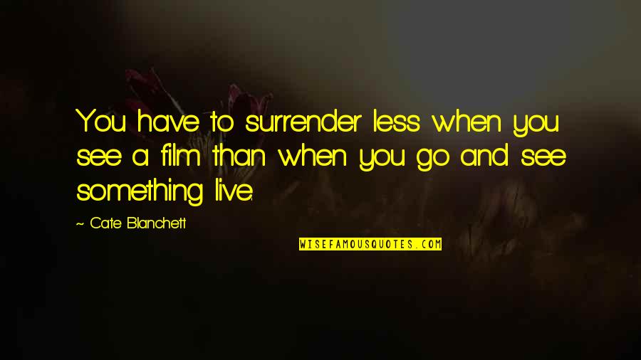 I Have Something To Live For Quotes By Cate Blanchett: You have to surrender less when you see