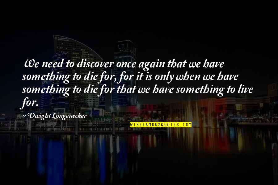 I Have Something To Live For Quotes By Dwight Longenecker: We need to discover once again that we