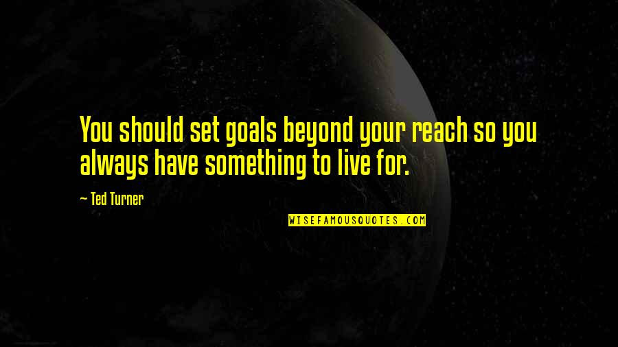 I Have Something To Live For Quotes By Ted Turner: You should set goals beyond your reach so