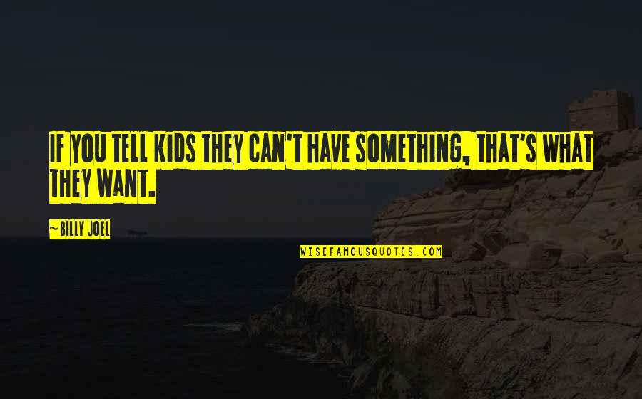 I Have Something To Tell You Quotes By Billy Joel: If you tell kids they can't have something,