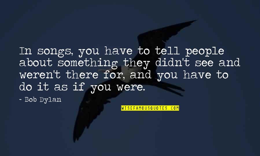 I Have Something To Tell You Quotes By Bob Dylan: In songs, you have to tell people about