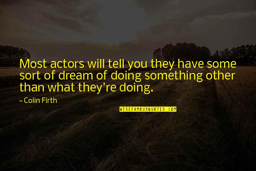 I Have Something To Tell You Quotes By Colin Firth: Most actors will tell you they have some