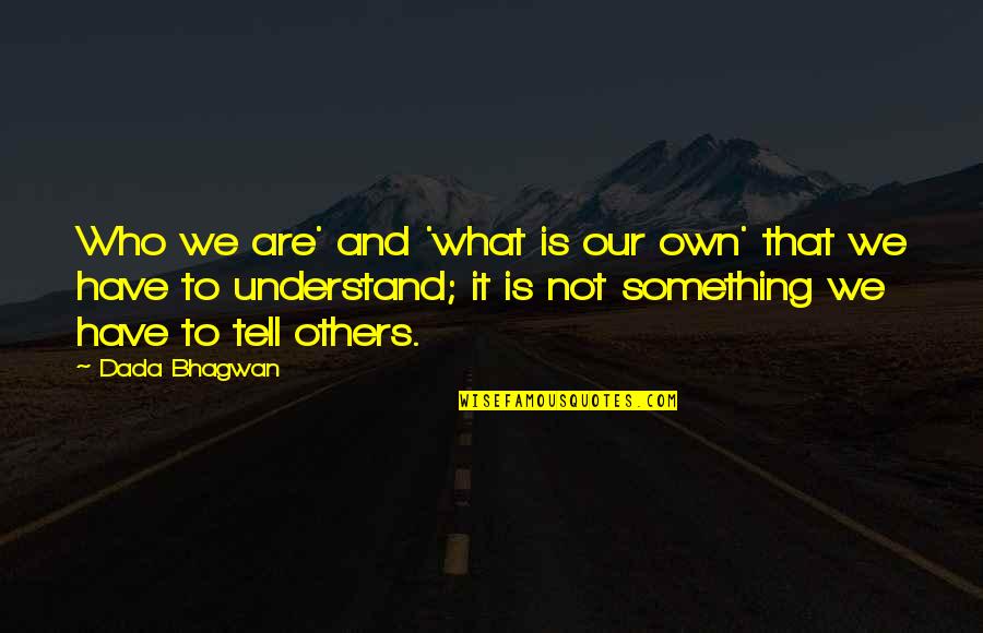 I Have Something To Tell You Quotes By Dada Bhagwan: Who we are' and 'what is our own'