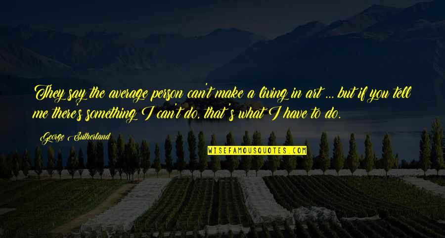 I Have Something To Tell You Quotes By George Sutherland: They say the average person can't make a
