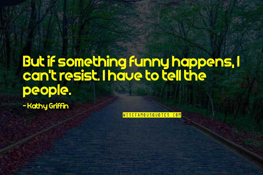 I Have Something To Tell You Quotes By Kathy Griffin: But if something funny happens, I can't resist.