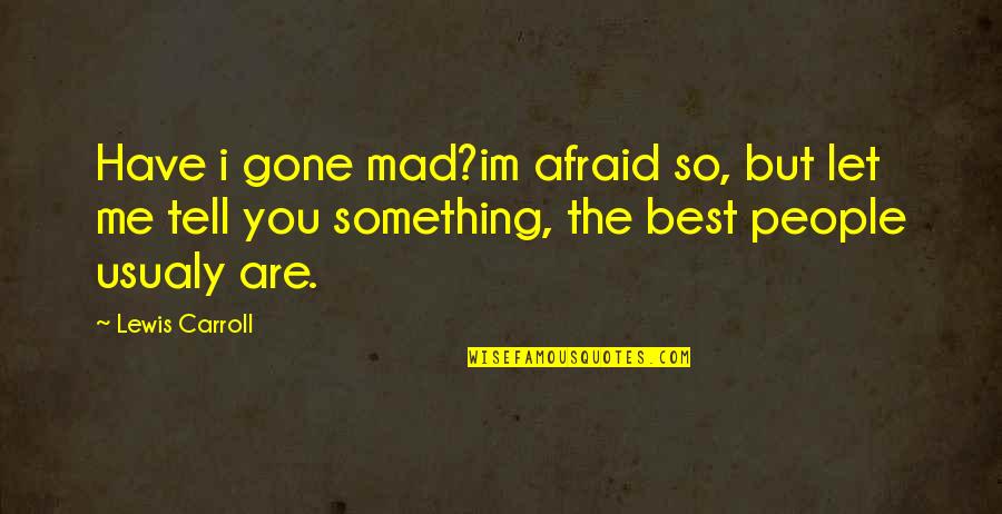 I Have Something To Tell You Quotes By Lewis Carroll: Have i gone mad?im afraid so, but let