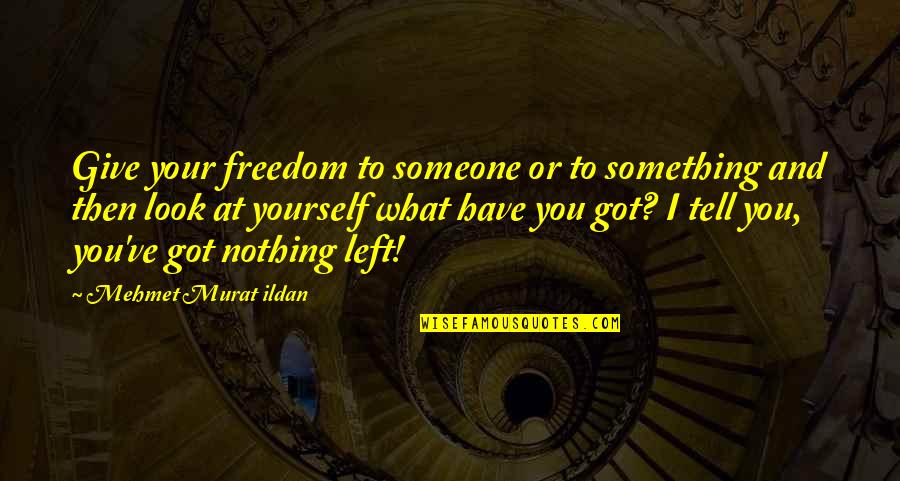 I Have Something To Tell You Quotes By Mehmet Murat Ildan: Give your freedom to someone or to something