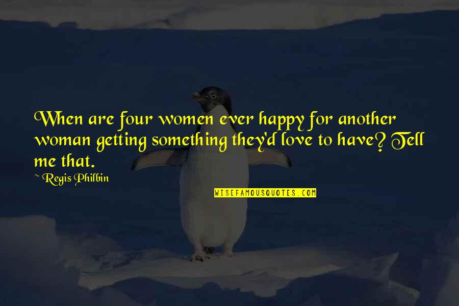 I Have Something To Tell You Quotes By Regis Philbin: When are four women ever happy for another