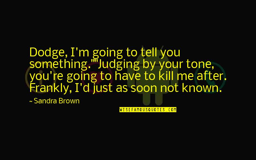 I Have Something To Tell You Quotes By Sandra Brown: Dodge, I'm going to tell you something.""Judging by