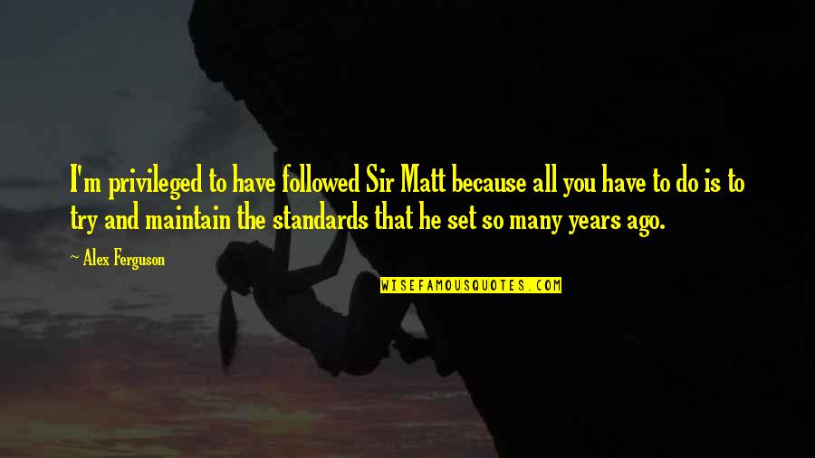 I Have Standards Quotes By Alex Ferguson: I'm privileged to have followed Sir Matt because