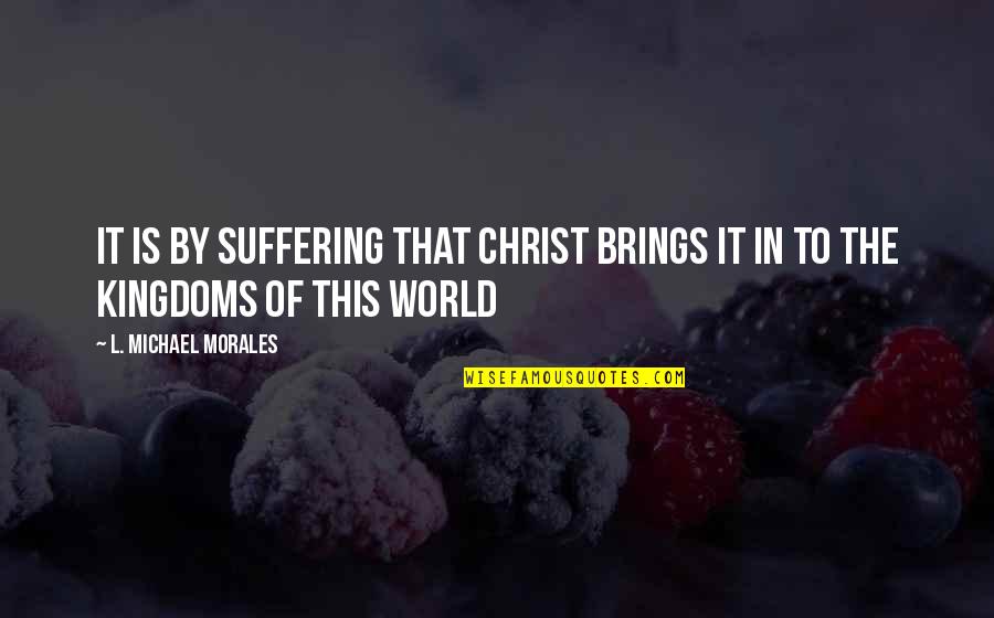 I Have Started Hating Myself Quotes By L. Michael Morales: It is by suffering that Christ brings it