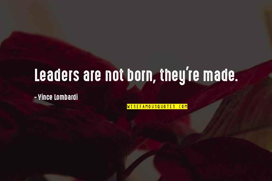 I Have Started Hating Myself Quotes By Vince Lombardi: Leaders are not born, they're made.