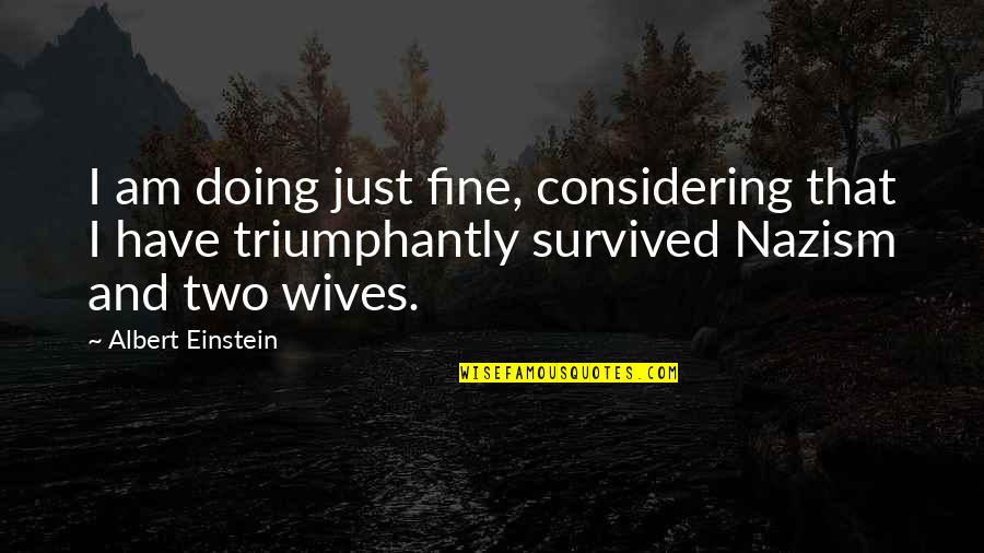 I Have Survived Quotes By Albert Einstein: I am doing just fine, considering that I