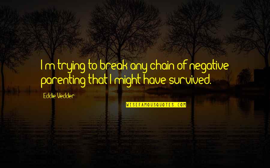 I Have Survived Quotes By Eddie Vedder: I'm trying to break any chain of negative