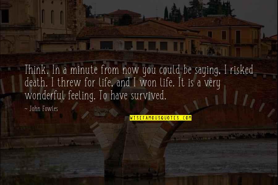 I Have Survived Quotes By John Fowles: Think. In a minute from now you could