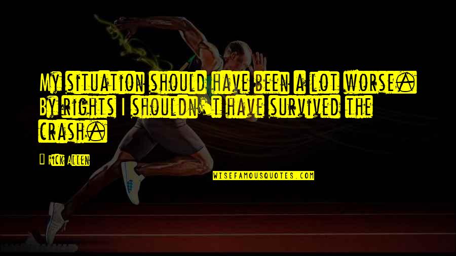 I Have Survived Quotes By Rick Allen: My situation should have been a lot worse.