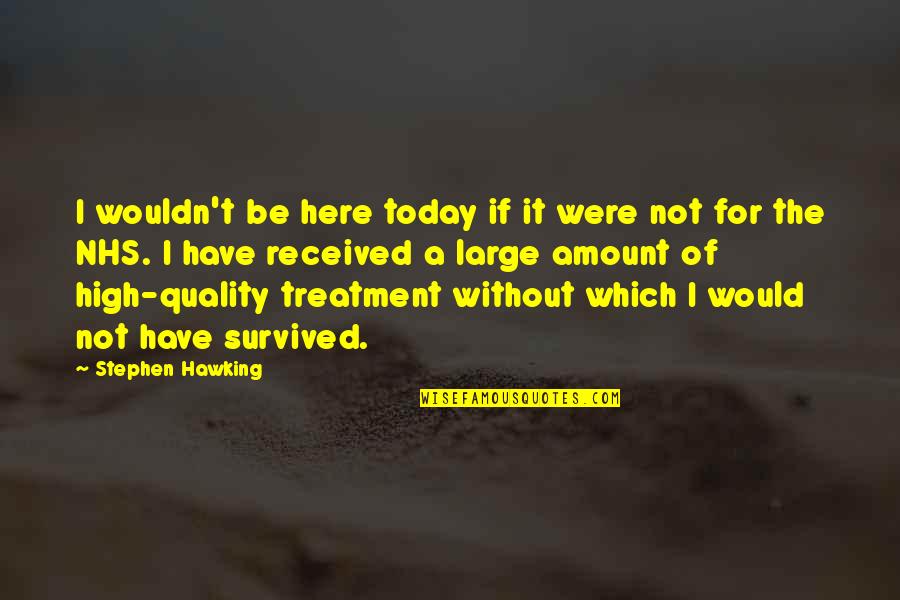 I Have Survived Quotes By Stephen Hawking: I wouldn't be here today if it were