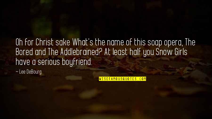 I Have The Best Boyfriend Ever Quotes By Lee DeBourg: Oh for Christ sake What's the name of I Have The Best Boyfriend Ever Quotes By Lee DeBourg: Oh for Christ sake What's the name of