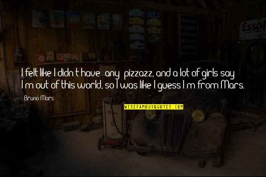 I Have The Best Girl Quotes By Bruno Mars: I felt like I didn't have [any] pizzazz,
