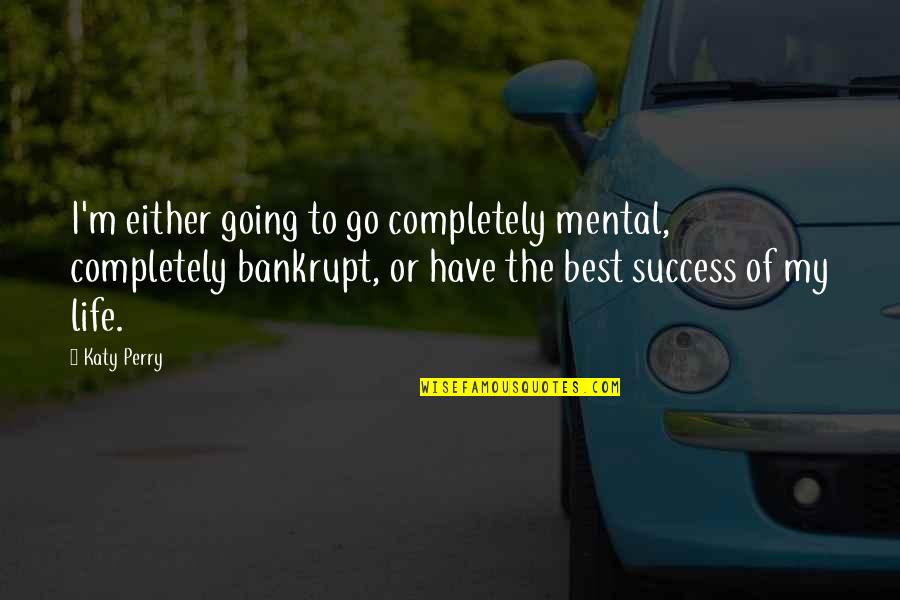 I Have The Best Life Quotes By Katy Perry: I'm either going to go completely mental, completely I Have The Best Life Quotes By Katy Perry: I'm either going to go completely mental, completely