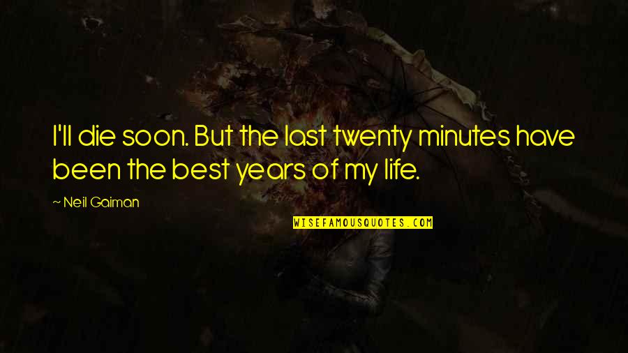 I Have The Best Life Quotes By Neil Gaiman: I'll die soon. But the last twenty minutes