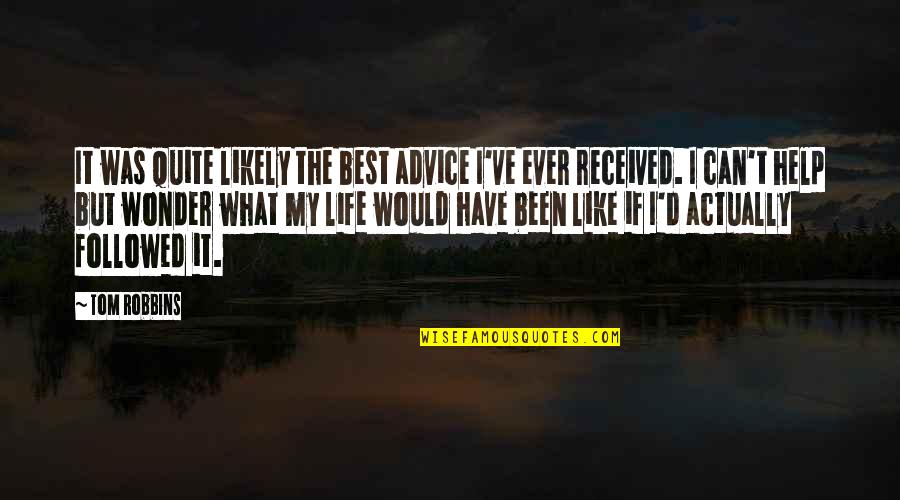 I Have The Best Life Quotes By Tom Robbins: It was quite likely the best advice I've I Have The Best Life Quotes By Tom Robbins: It was quite likely the best advice I've