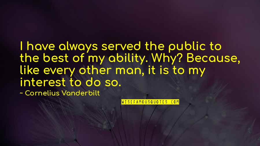 I Have The Best Man Quotes By Cornelius Vanderbilt: I have always served the public to the