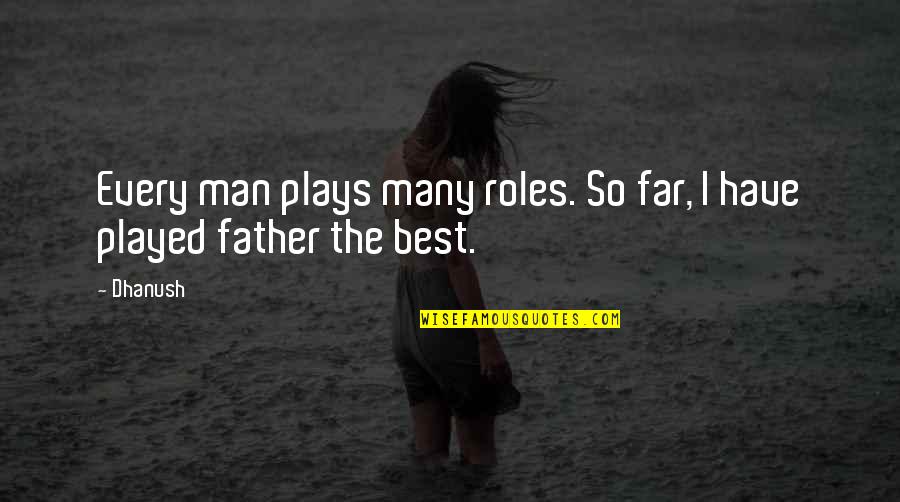 I Have The Best Man Quotes By Dhanush: Every man plays many roles. So far, I