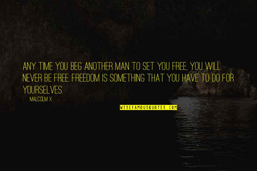 I Have The Best Man Quotes By Malcolm X: Any time you beg another man to set I Have The Best Man Quotes By Malcolm X: Any time you beg another man to set